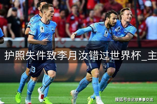 护照失件致李月汝错过世界杯 主帅坦言内线受损