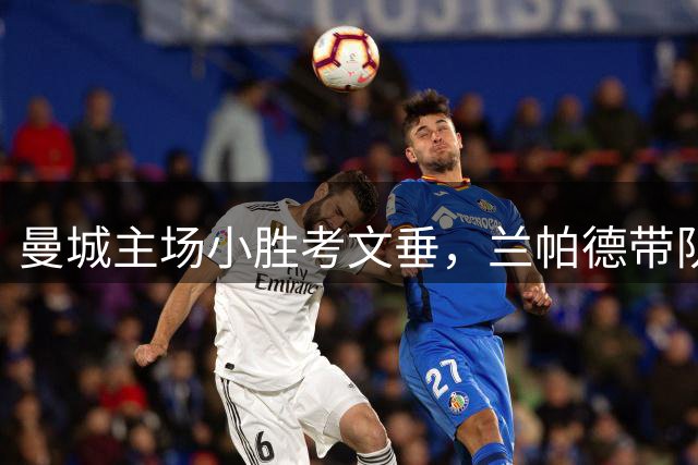 曼城主场小胜考文垂，兰帕德带队三轮不胜