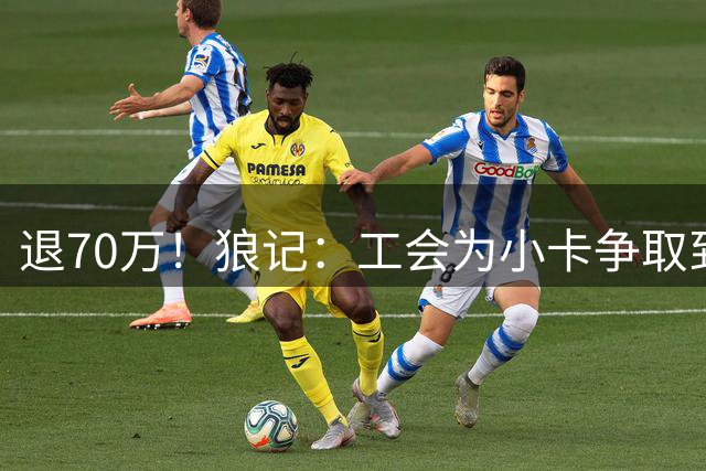 退70万！狼记：工会为小卡争取到了好结果 对前者而言是重大胜利